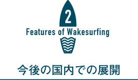 今後の国内でのウェイクサーフィンの展開